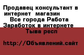 Продавец-консультант в интернет -магазин ESSENS - Все города Работа » Заработок в интернете   . Тыва респ.